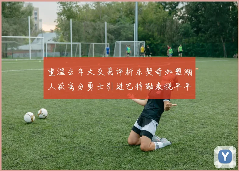 重温去年大交易评析东契奇加盟湖人获高分勇士引进巴特勒表现平平