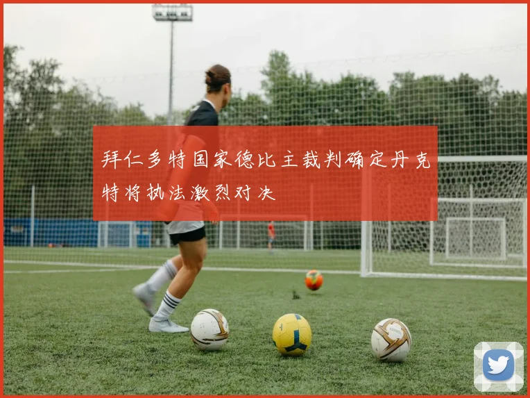 拜仁多特国家德比主裁判确定丹克特将执法激烈对决