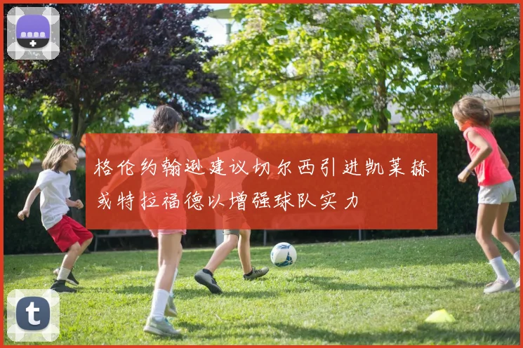 格伦约翰逊建议切尔西引进凯莱赫或特拉福德以增强球队实力