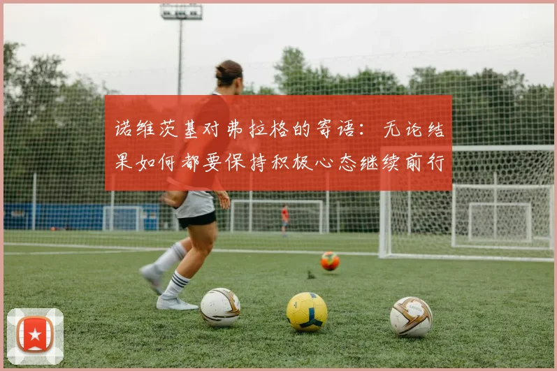 诺维茨基对弗拉格的寄语：无论结果如何都要保持积极心态继续前行