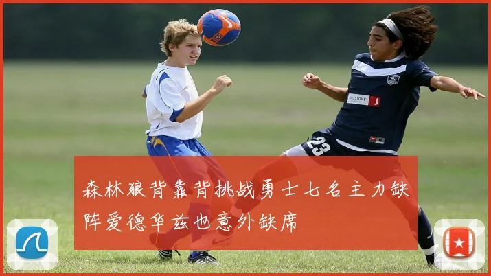 森林狼背靠背挑战勇士七名主力缺阵爱德华兹也意外缺席