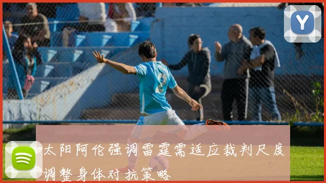 太阳阿伦强调雷霆需适应裁判尺度调整身体对抗策略