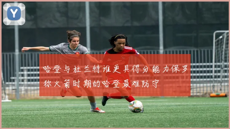 哈登与杜兰特谁更具得分能力保罗称火箭时期的哈登最难防守