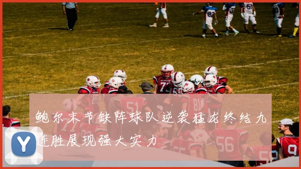 鲍尔末节缺阵球队逆袭猛龙终结九连胜展现强大实力