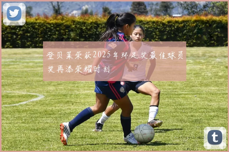 登贝莱荣获2025年环足奖最佳球员奖再添荣耀时刻