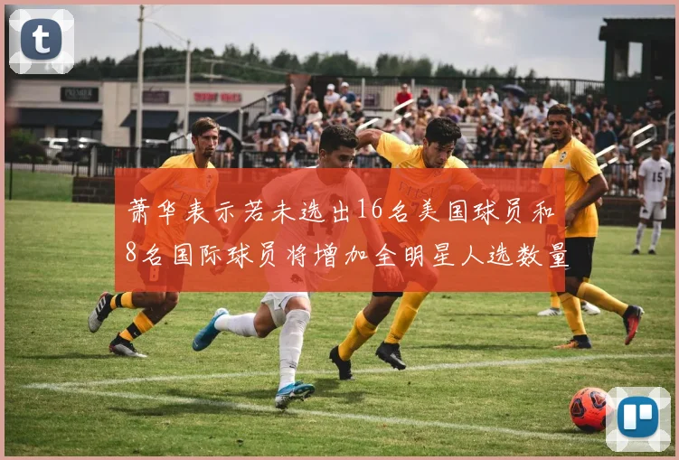 萧华表示若未选出16名美国球员和8名国际球员将增加全明星人选数量