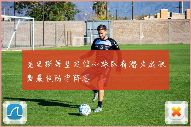 克里斯蒂坚定信心球队有潜力成联盟最佳防守阵容