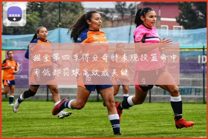 掘金第四节得分奇特表现投篮命中率低却罚球高效成关键