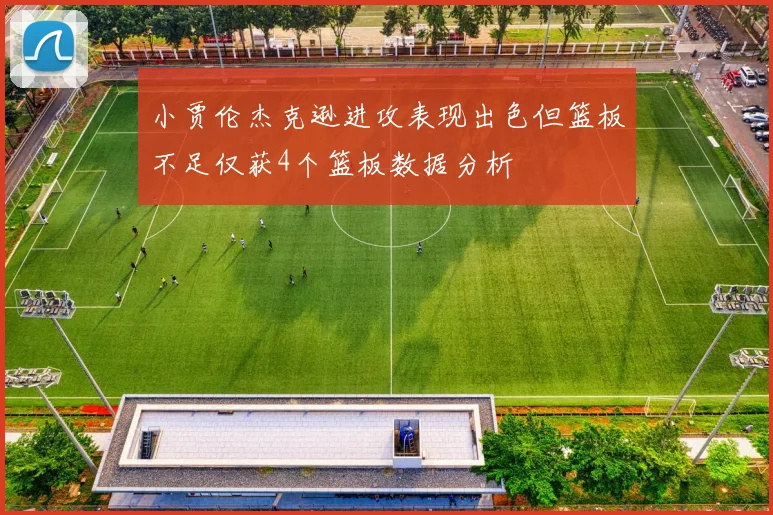 小贾伦杰克逊进攻表现出色但篮板不足仅获4个篮板数据分析