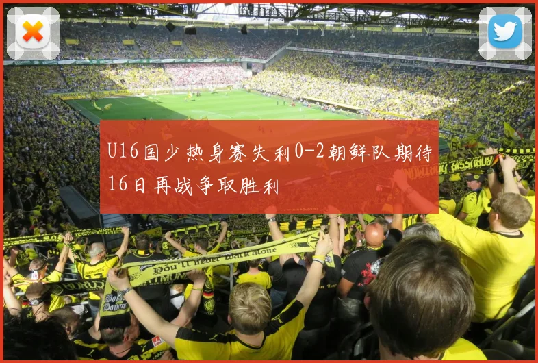 U16国少热身赛失利0-2朝鲜队期待16日再战争取胜利