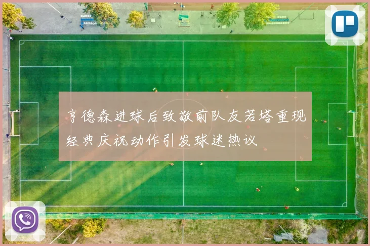 亨德森进球后致敬前队友若塔重现经典庆祝动作引发球迷热议