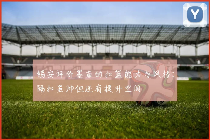 锡安评价墨菲的扣篮能力与风格：隔扣虽帅但还有提升空间