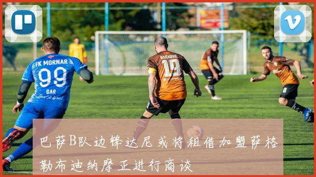 巴萨B队边锋达尼或将租借加盟萨格勒布迪纳摩正进行商谈